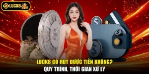 LUCK8 Có Rút Được Tiền Không? Quy Trình, Thời Gian Xử Lý