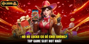 Nổ Hũ Luck8 Có Dễ Chơi Không? Top Game Slot Hot Nhất